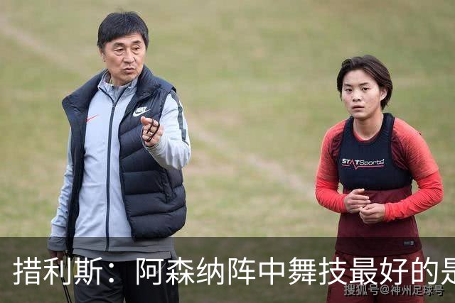 措利斯：阿森纳阵中舞技最好的是埃泽，最聪明的我选梅里诺